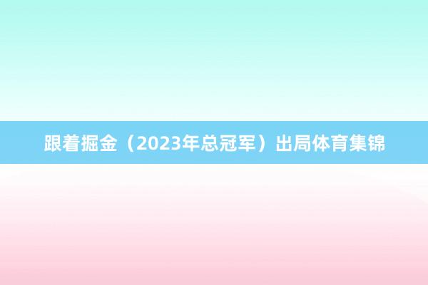 跟着掘金（2023年总冠军）出局体育集锦