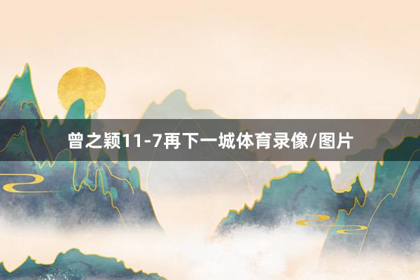 曾之颖11-7再下一城体育录像/图片