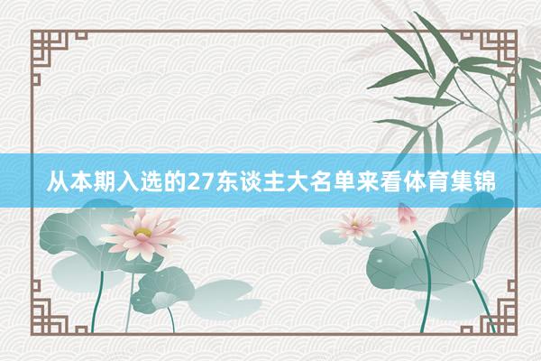 从本期入选的27东谈主大名单来看体育集锦