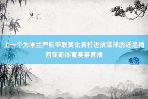 上一个为米兰严防甲联赛比赛打进放荡球的还是梅西亚斯体育赛事直播