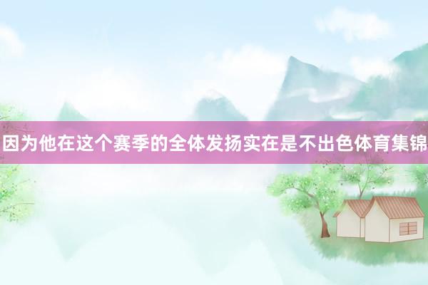 因为他在这个赛季的全体发扬实在是不出色体育集锦