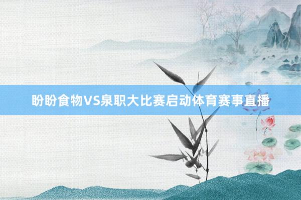 盼盼食物VS泉职大比赛启动体育赛事直播