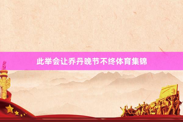 此举会让乔丹晚节不终体育集锦