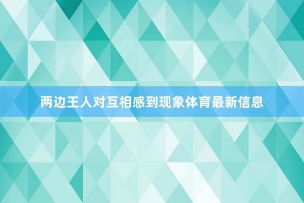 两边王人对互相感到现象体育最新信息