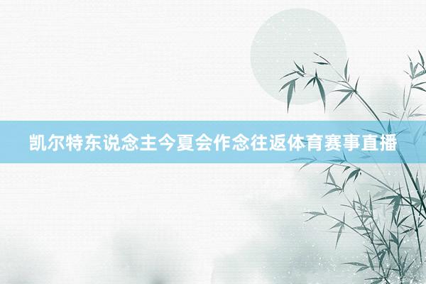 凯尔特东说念主今夏会作念往返体育赛事直播