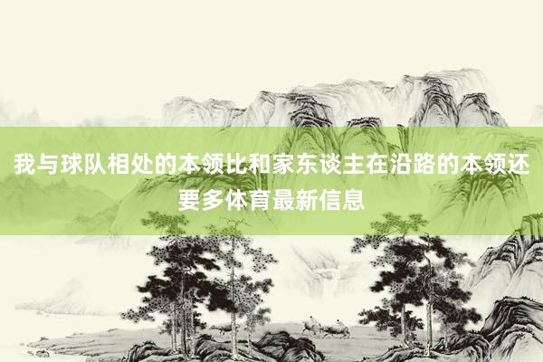 我与球队相处的本领比和家东谈主在沿路的本领还要多体育最新信息