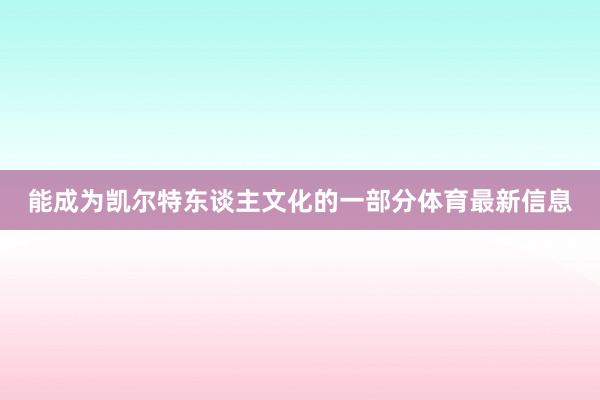 能成为凯尔特东谈主文化的一部分体育最新信息