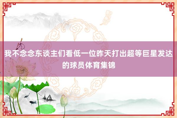 我不念念东谈主们看低一位昨天打出超等巨星发达的球员体育集锦