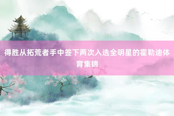 得胜从拓荒者手中签下两次入选全明星的霍勒迪体育集锦