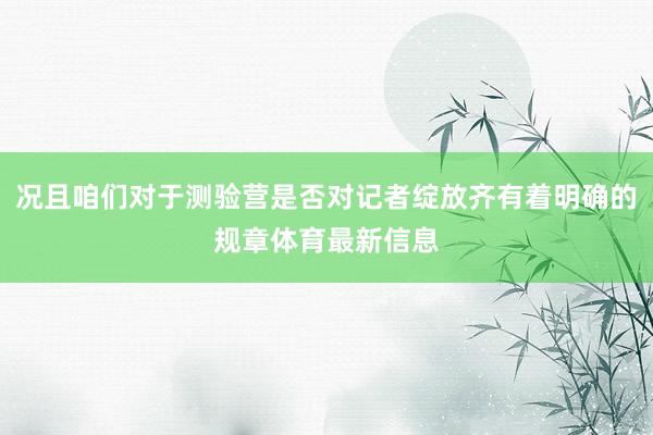 况且咱们对于测验营是否对记者绽放齐有着明确的规章体育最新信息