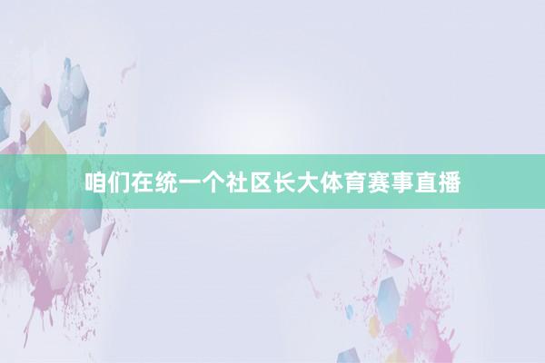 咱们在统一个社区长大体育赛事直播