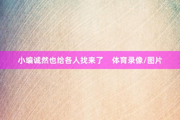小编诚然也给各人找来了    体育录像/图片