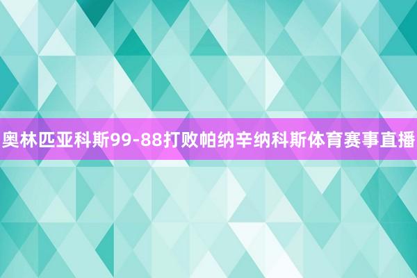 奥林匹亚科斯99-88打败帕纳辛纳科斯体育赛事直播