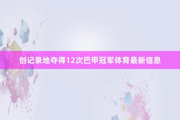 创记录地夺得12次巴甲冠军体育最新信息