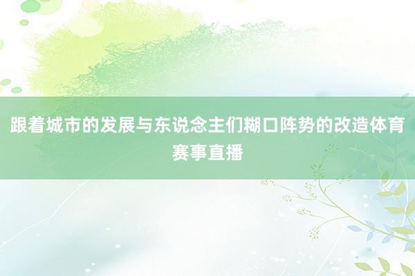 跟着城市的发展与东说念主们糊口阵势的改造体育赛事直播