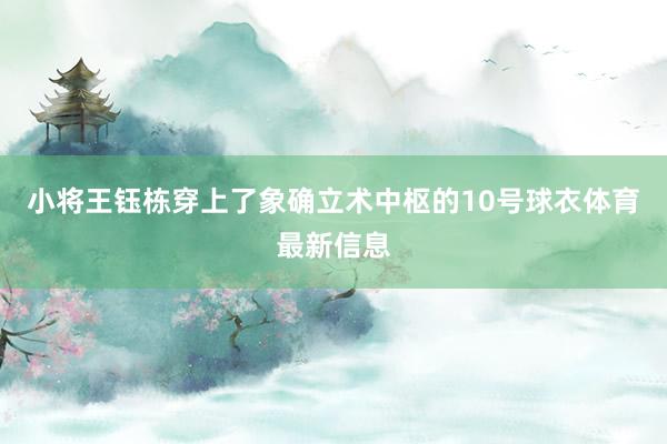小将王钰栋穿上了象确立术中枢的10号球衣体育最新信息