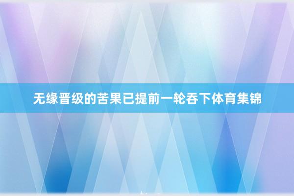 无缘晋级的苦果已提前一轮吞下体育集锦