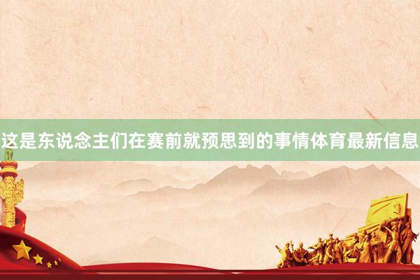 这是东说念主们在赛前就预思到的事情体育最新信息