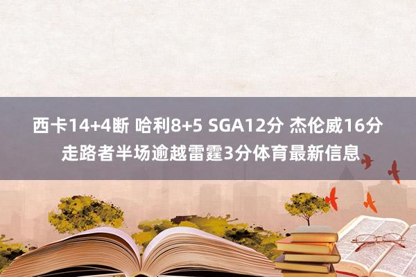 西卡14+4断 哈利8+5 SGA12分 杰伦威16分 走路者半场逾越雷霆3分体育最新信息