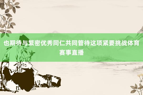 也期待与繁密优秀同仁共同管待这项紧要挑战体育赛事直播