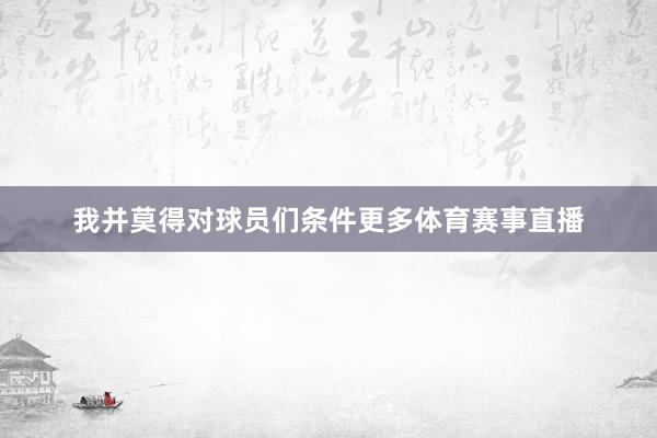 我并莫得对球员们条件更多体育赛事直播