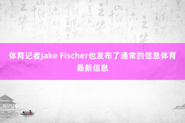 体育记者Jake Fischer也发布了通常的信息体育最新信息