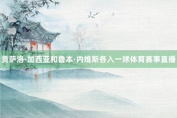 贡萨洛·加西亚和鲁本·内维斯各入一球体育赛事直播