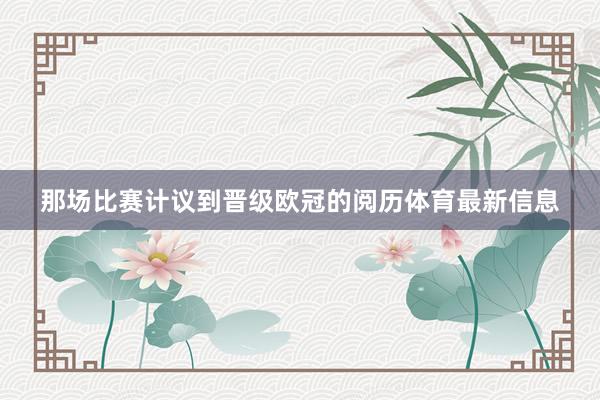 那场比赛计议到晋级欧冠的阅历体育最新信息