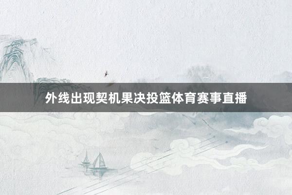 外线出现契机果决投篮体育赛事直播