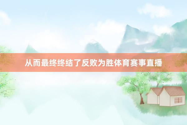 从而最终终结了反败为胜体育赛事直播