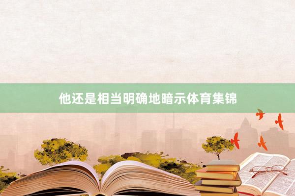 他还是相当明确地暗示体育集锦