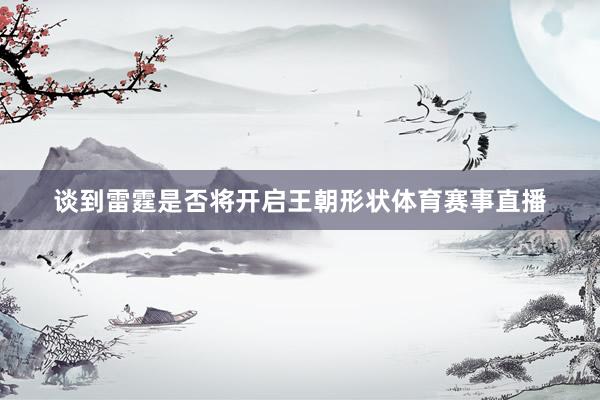 谈到雷霆是否将开启王朝形状体育赛事直播