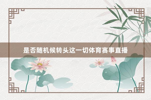是否随机候转头这一切体育赛事直播