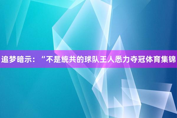 追梦暗示：“不是统共的球队王人悉力夺冠体育集锦