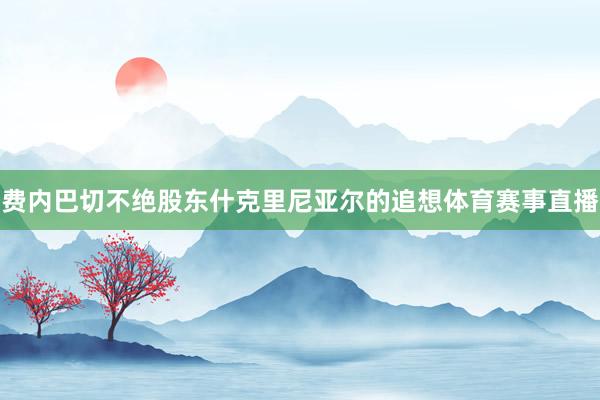 费内巴切不绝股东什克里尼亚尔的追想体育赛事直播