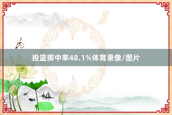 投篮掷中率48.1%体育录像/图片