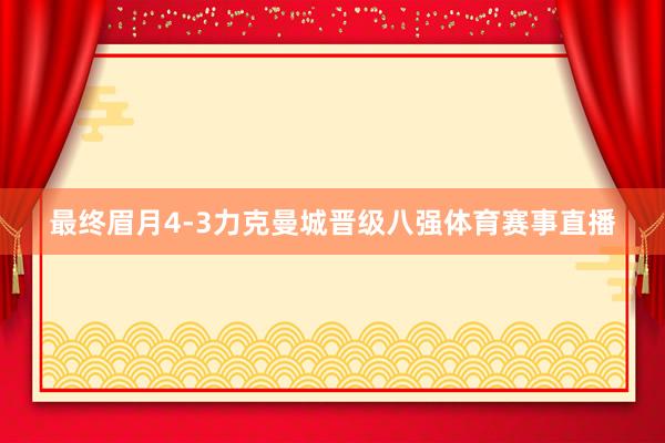 最终眉月4-3力克曼城晋级八强体育赛事直播