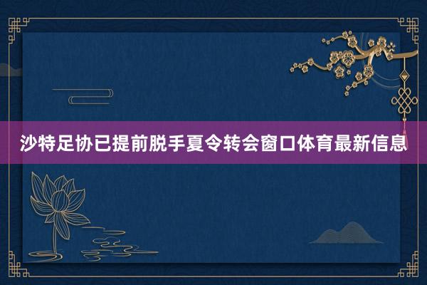 沙特足协已提前脱手夏令转会窗口体育最新信息