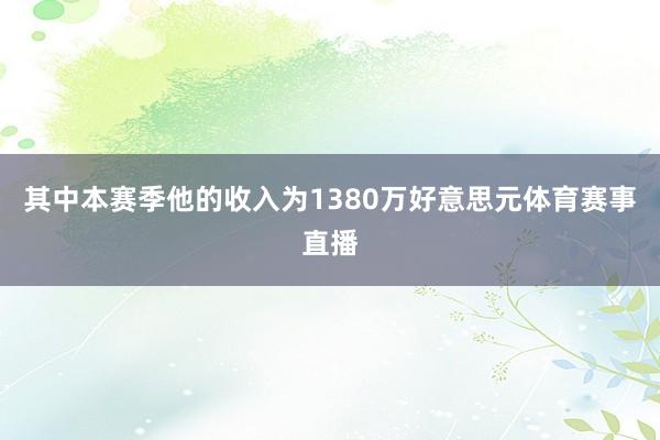 其中本赛季他的收入为1380万好意思元体育赛事直播