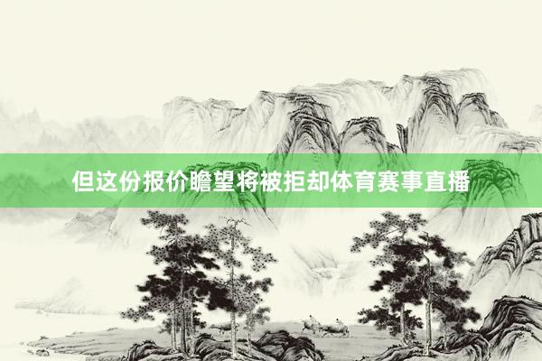 但这份报价瞻望将被拒却体育赛事直播