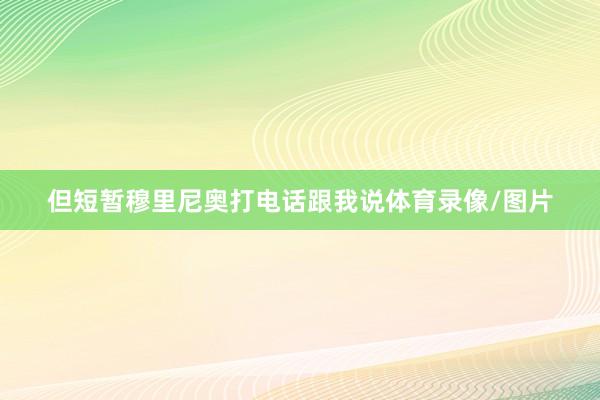 但短暂穆里尼奥打电话跟我说体育录像/图片