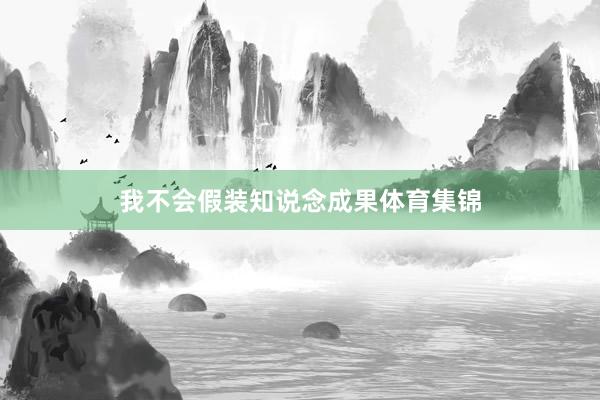 我不会假装知说念成果体育集锦