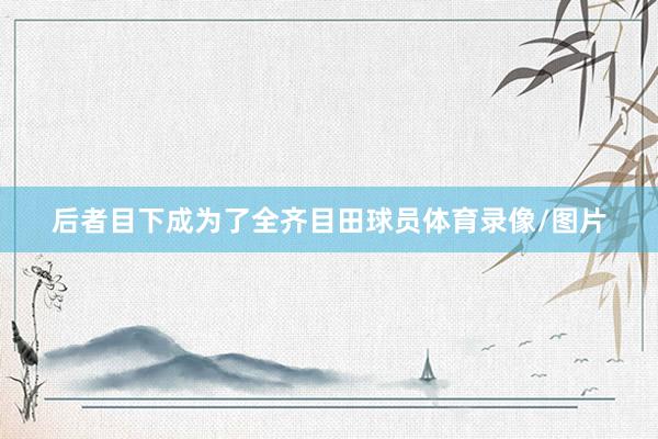 后者目下成为了全齐目田球员体育录像/图片