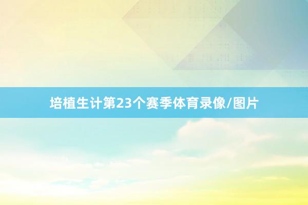 培植生计第23个赛季体育录像/图片