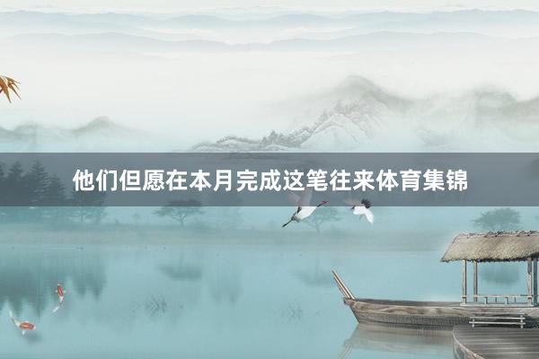 他们但愿在本月完成这笔往来体育集锦