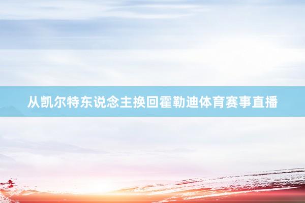 从凯尔特东说念主换回霍勒迪体育赛事直播