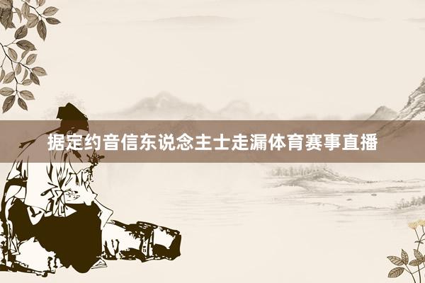 据定约音信东说念主士走漏体育赛事直播