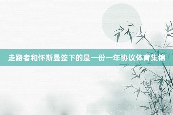 走路者和怀斯曼签下的是一份一年协议体育集锦