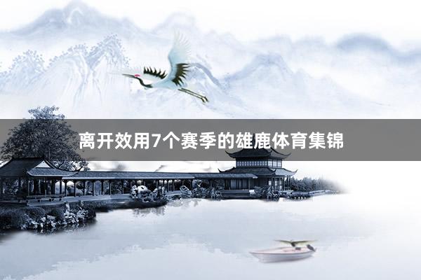离开效用7个赛季的雄鹿体育集锦