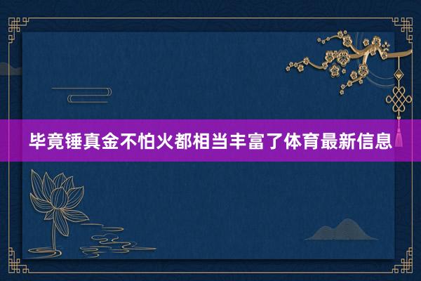 毕竟锤真金不怕火都相当丰富了体育最新信息